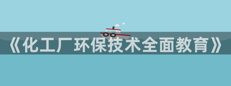 亿万先生客户端下载:《化工厂环保技术全面教育》