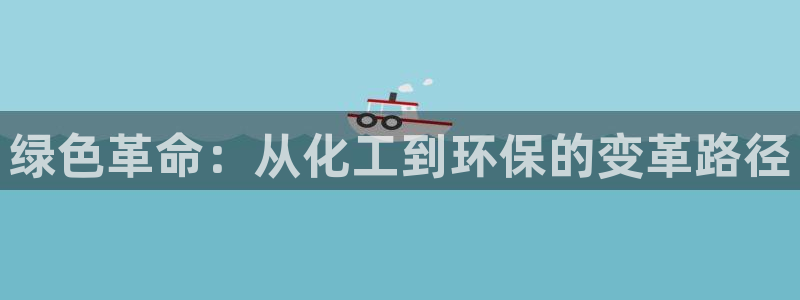亿万先生007官网:绿色革命:从化工到环保的变革路径